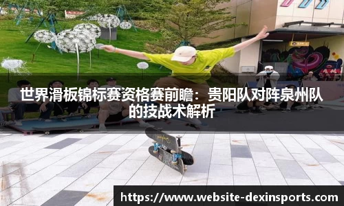 世界滑板锦标赛资格赛前瞻：贵阳队对阵泉州队的技战术解析