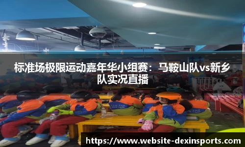 标准场极限运动嘉年华小组赛：马鞍山队vs新乡队实况直播