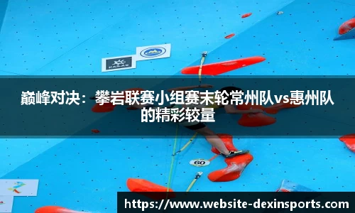 巅峰对决：攀岩联赛小组赛末轮常州队vs惠州队的精彩较量