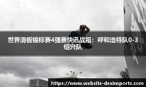 世界滑板锦标赛4强赛快讯战报：呼和浩特队0-3绍兴队
