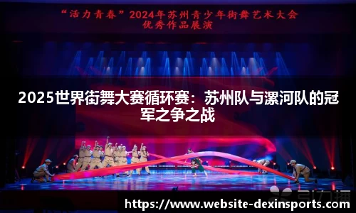 2025世界街舞大赛循环赛：苏州队与漯河队的冠军之争之战