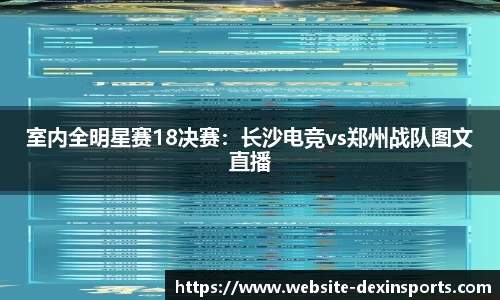 室内全明星赛18决赛：长沙电竞vs郑州战队图文直播