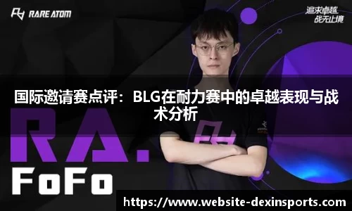 国际邀请赛点评：BLG在耐力赛中的卓越表现与战术分析
