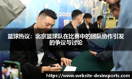 篮球热议：北京篮球队在比赛中的团队协作引发的争议与讨论