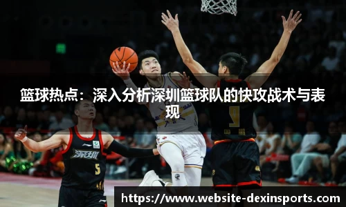 篮球热点：深入分析深圳篮球队的快攻战术与表现