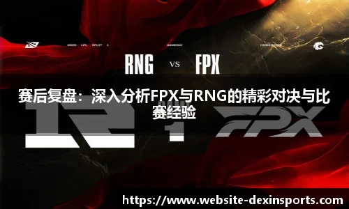 赛后复盘：深入分析FPX与RNG的精彩对决与比赛经验